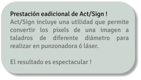 Prestación eadicional de Act/Sign ! Act/Sign incluye una utilidad que permite convertir los pixels de una imagen a taladros de diferente diámetro para realizar en punzonadora ó láser.  El resultado es espectacular !